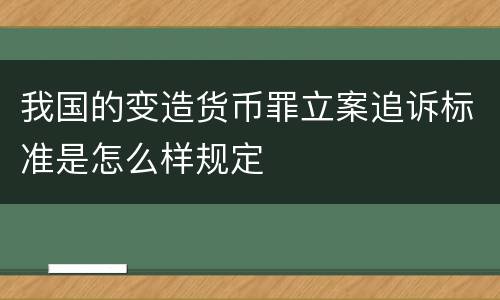 我国的变造货币罪立案追诉标准是怎么样规定