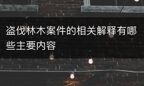 盗伐林木案件的相关解释有哪些主要内容