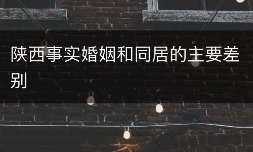 陕西事实婚姻和同居的主要差别