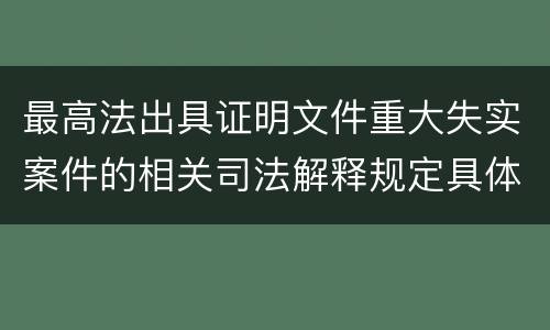 最高法出具证明文件重大失实案件的相关司法解释规定具体有哪些内容