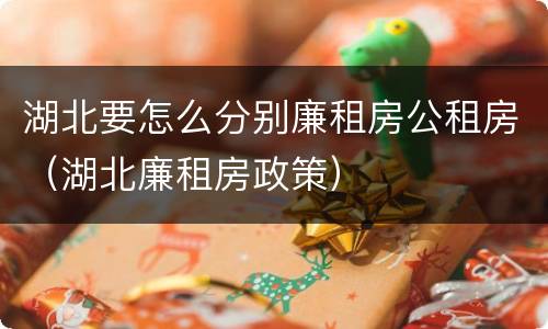 湖北要怎么分别廉租房公租房（湖北廉租房政策）