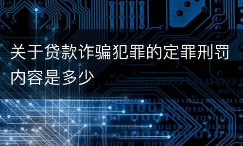 关于贷款诈骗犯罪的定罪刑罚内容是多少