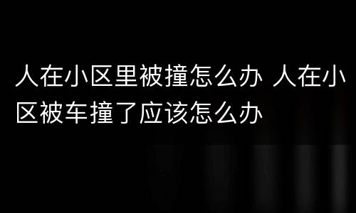 人在小区里被撞怎么办 人在小区被车撞了应该怎么办