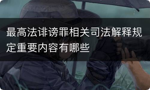 最高法诽谤罪相关司法解释规定重要内容有哪些
