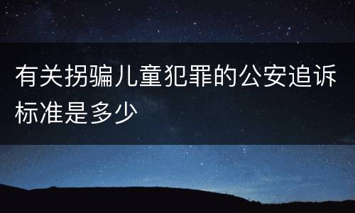 有关拐骗儿童犯罪的公安追诉标准是多少
