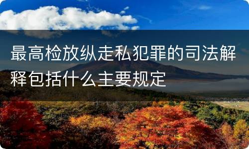 最高检放纵走私犯罪的司法解释包括什么主要规定