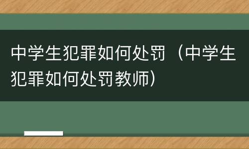 中学生犯罪如何处罚（中学生犯罪如何处罚教师）