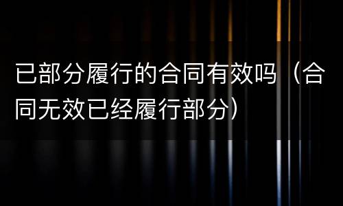 已部分履行的合同有效吗（合同无效已经履行部分）