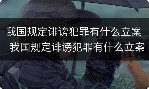 我国规定诽谤犯罪有什么立案 我国规定诽谤犯罪有什么立案条件