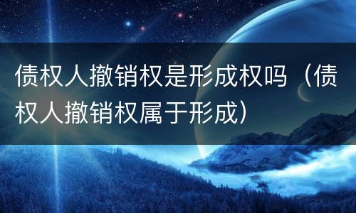 债权人撤销权是形成权吗（债权人撤销权属于形成）