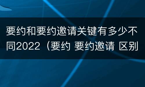 要约和要约邀请关键有多少不同2022（要约 要约邀请 区别）
