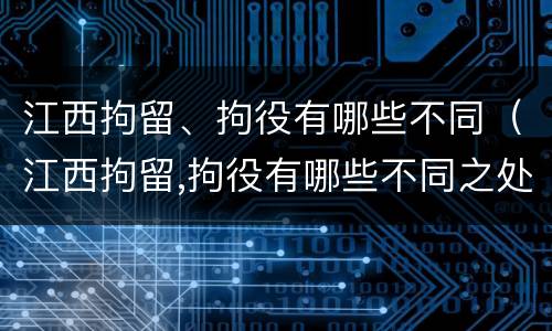 江西拘留、拘役有哪些不同（江西拘留,拘役有哪些不同之处）