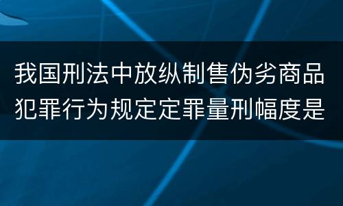 我国刑法中放纵制售伪劣商品犯罪行为规定定罪量刑幅度是怎样