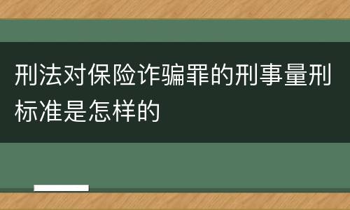 刑法对保险诈骗罪的刑事量刑标准是怎样的