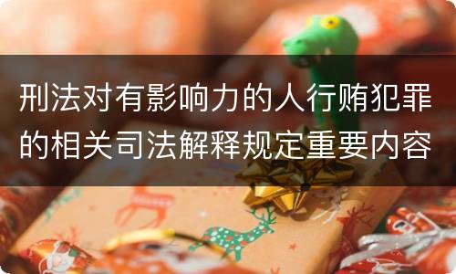 刑法对有影响力的人行贿犯罪的相关司法解释规定重要内容都有哪些