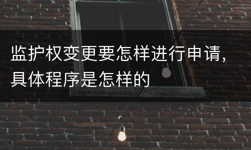 监护权变更要怎样进行申请，具体程序是怎样的