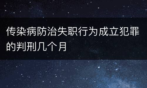传染病防治失职行为成立犯罪的判刑几个月