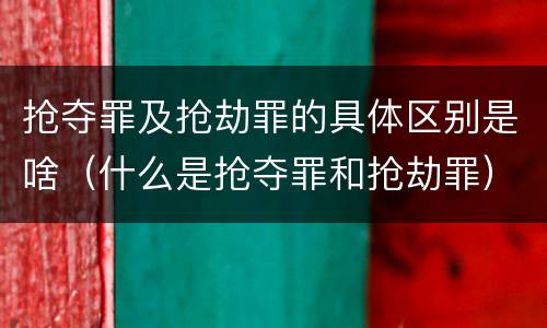 抢夺罪及抢劫罪的具体区别是啥（什么是抢夺罪和抢劫罪）