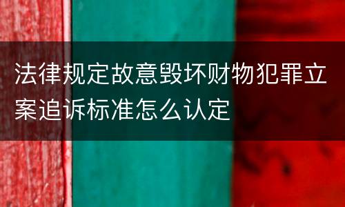 法律规定故意毁坏财物犯罪立案追诉标准怎么认定