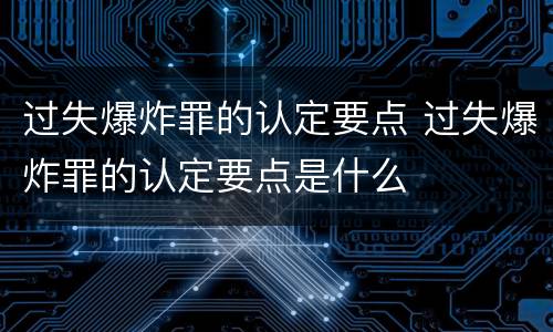 过失爆炸罪的认定要点 过失爆炸罪的认定要点是什么