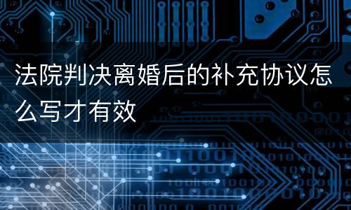 法院判决离婚后的补充协议怎么写才有效