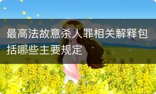 最高法故意杀人罪相关解释包括哪些主要规定