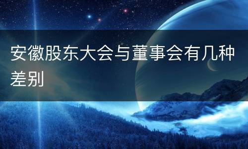 安徽股东大会与董事会有几种差别