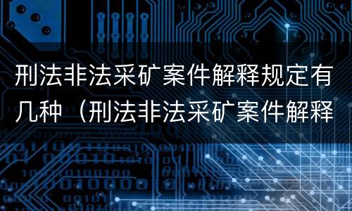 刑法非法采矿案件解释规定有几种（刑法非法采矿案件解释规定有几种类型）