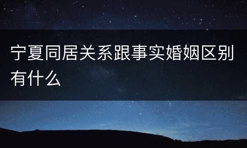 宁夏同居关系跟事实婚姻区别有什么