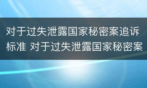 对于过失泄露国家秘密案追诉标准 对于过失泄露国家秘密案追诉标准是多少