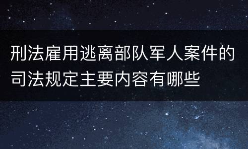 刑法雇用逃离部队军人案件的司法规定主要内容有哪些