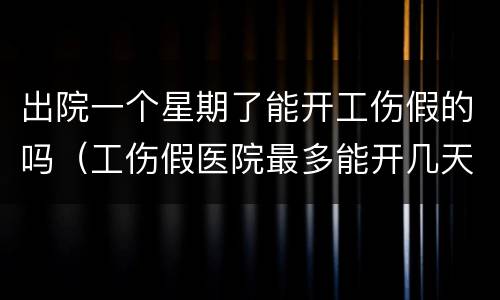 出院一个星期了能开工伤假的吗（工伤假医院最多能开几天?）