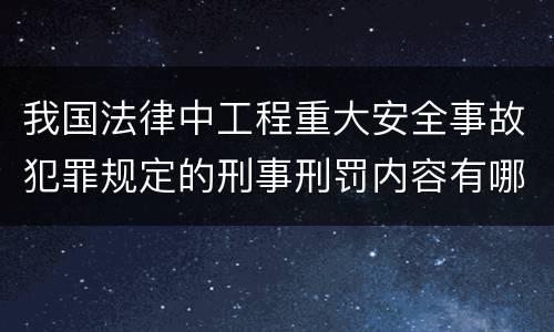 我国法律中工程重大安全事故犯罪规定的刑事刑罚内容有哪些