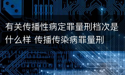 有关传播性病定罪量刑档次是什么样 传播传染病罪量刑