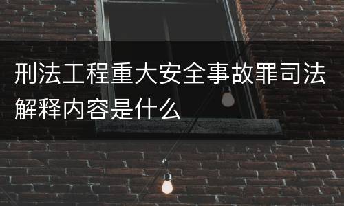 刑法工程重大安全事故罪司法解释内容是什么