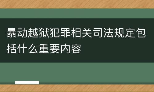 暴动越狱犯罪相关司法规定包括什么重要内容