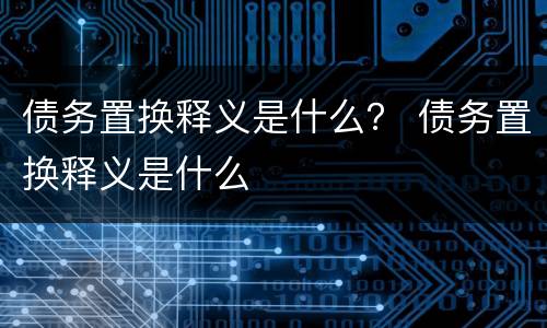 债务置换释义是什么？ 债务置换释义是什么