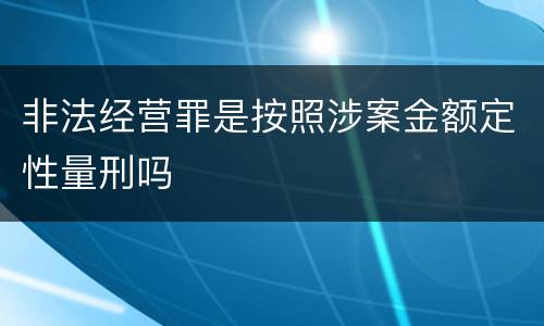 非法经营罪是按照涉案金额定性量刑吗