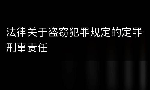 法律关于盗窃犯罪规定的定罪刑事责任