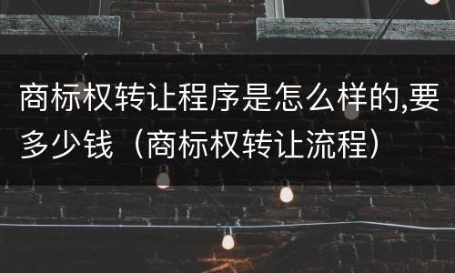 商标权转让程序是怎么样的,要多少钱（商标权转让流程）