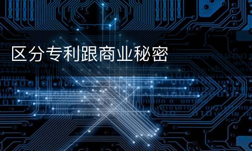 区分专利跟商业秘密