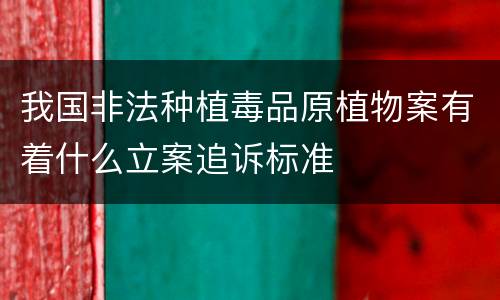 我国非法种植毒品原植物案有着什么立案追诉标准