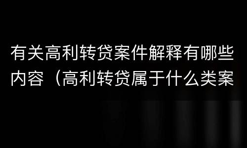 有关高利转贷案件解释有哪些内容（高利转贷属于什么类案件）