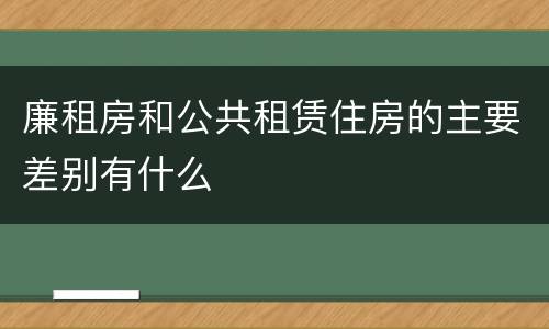 廉租房和公共租赁住房的主要差别有什么