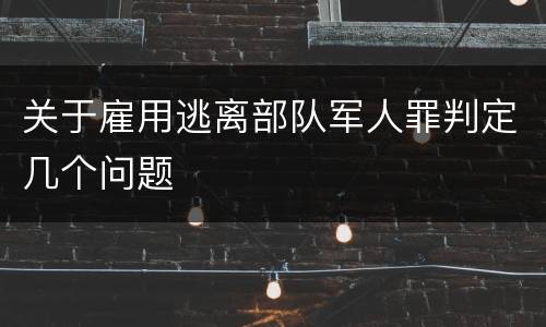 关于雇用逃离部队军人罪判定几个问题