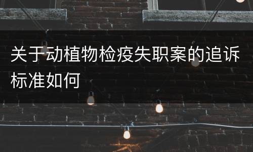 关于动植物检疫失职案的追诉标准如何
