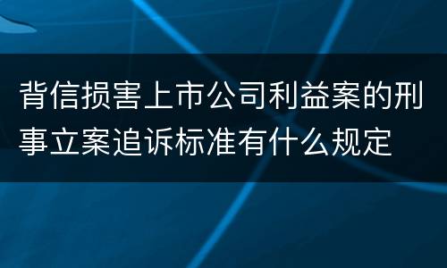 背信损害上市公司利益案的刑事立案追诉标准有什么规定