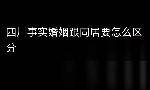 四川事实婚姻跟同居要怎么区分