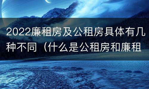 2022廉租房及公租房具体有几种不同（什么是公租房和廉租房）