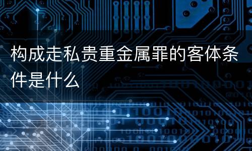 构成走私贵重金属罪的客体条件是什么